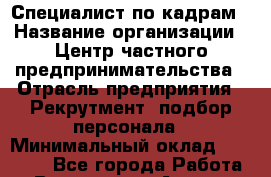 Специалист по кадрам › Название организации ­ Центр частного предпринимательства › Отрасль предприятия ­ Рекрутмент, подбор персонала › Минимальный оклад ­ 27 000 - Все города Работа » Вакансии   . Адыгея респ.,Адыгейск г.